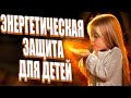 ЭНЕРГЕТИЧЕСКАЯ ЗАЩИТА ДЛЯ ДЕТЕЙ | Абсолютный Ченнелинг