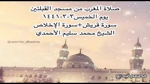 صلاة المغرب من مسجد القبلتين يوم الخميس ٣-٣-١٤٤١ سورة قريش + سورة الإخلاص الشيخ محمد سليم الأحمدي