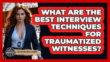 What Are The Best Interview Techniques For Traumatized Witnesses? - Law Enforcement Insider