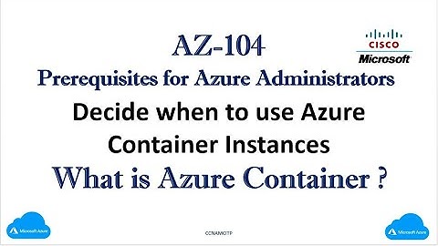 AZ-104- Decide when to use Azure Container Instances ? What is Azure Container ?