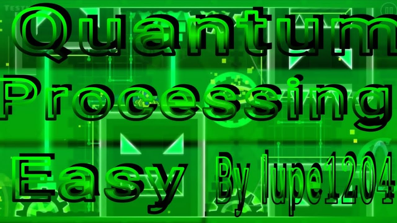 Quantum Processing Easy 100% By Lupe1204 Geometry Dash - YouTube