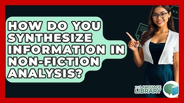 How Do You Synthesize Information In Non-fiction Analysis? - The Language Library