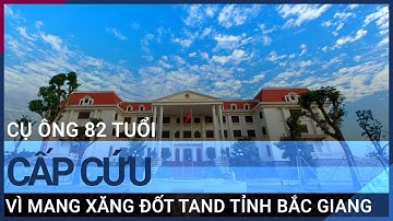 Cụ ông 82 tuổi cấp cứu vì mang xăng đốt TAND tỉnh Bắc Giang | VTC Tin mới