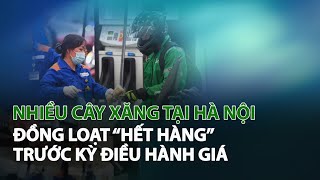 Nhiều Cây Xăng tại Hà Nội đồng loạt “Hết hàng” trước Kỳ Điều Hành Giá| VTC14