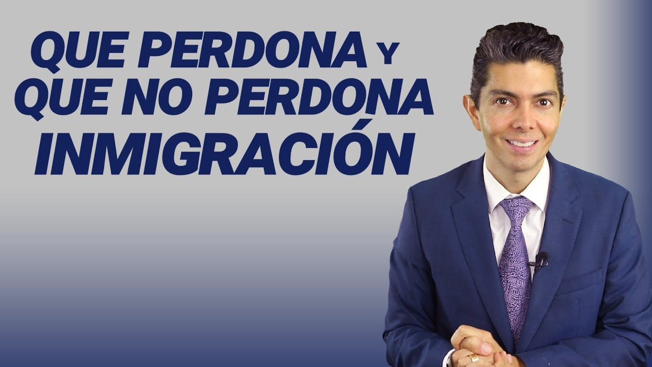 Inmigración: Que perdona y que no perdona inmigración