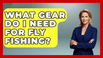 What Gear Do I Need For Fly Fishing? - Survival Skills for Everyone