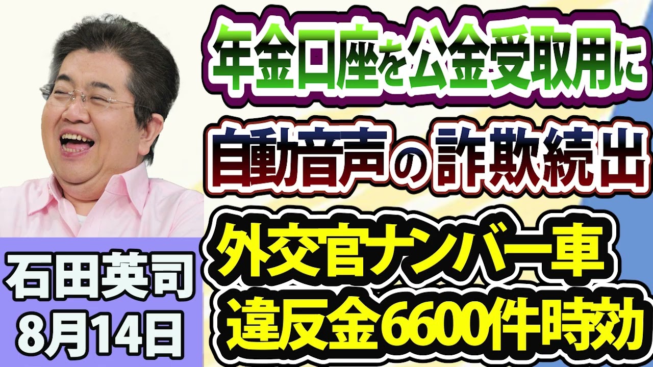 石田英司「年金口座を公金受取用に登録する事業が開始」「自動音声を使った詐欺にご用心」「外交官ナンバー車の放置違反金、2年で6600件超が時効」8月14日