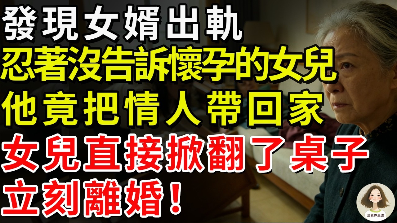 發現女婿出軌，忍著沒告訴懷孕的女兒。女兒生產後，他竟把情人帶回家讓我“幫忙看著點”，女兒直接掀翻了桌子，立刻離婚！#兰素养生道#康養人生道#上了年紀該明白的事 #養老 #聰明老人 #長壽秘密