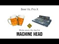 Beer vs Pro X - Machine Head