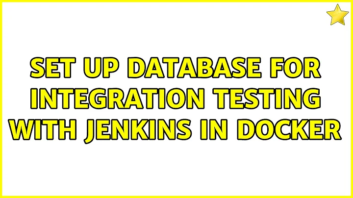 Set up database for integration testing with Jenkins in Docker (2 Solutions!!)