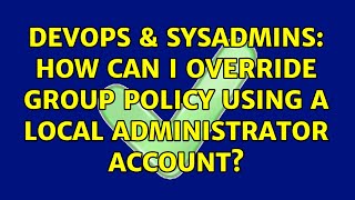 Celebrity DevOps & SysAdmins: How can I override group policy using a local administrator account? Profile