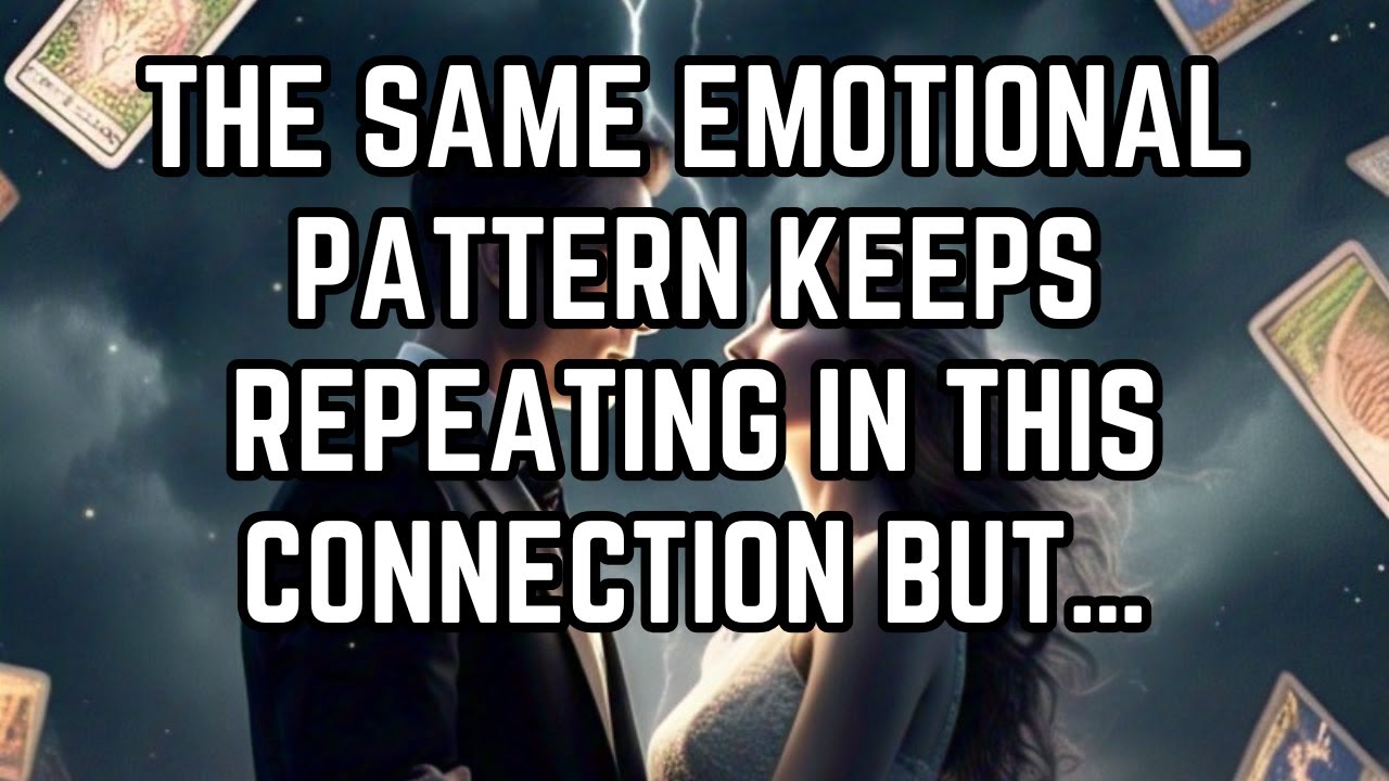 THE SAME EMOTIONAL PATTERN KEEPS REPEATING IN THIS CONNECTION BUT ...