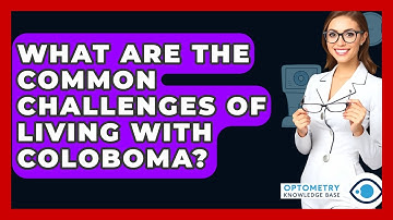 What Are The Common Challenges Of Living With Coloboma? - Optometry Knowledge Base