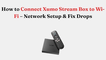 How to Connect Xumo Stream Box to Wi-Fi – Network Setup & Fix Drops