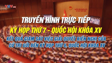 Trực Tiếp: Kỳ họp thứ 7, Quốc hội khóa XV: Giải quyết kiến nghị của cử tri gửi đến Kỳ họp thứ 6