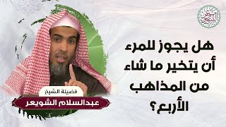 هل يجوز للمرء أن يتخير ما شاء من المذاهب الأربع ؟ للشِّيخ عبدالسلام الشويعر