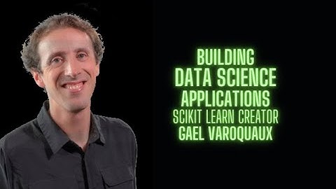Building Data Science Applications  - Gael Varoquaux creator of Scikit Learn