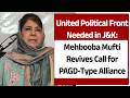 Mehbooba Mufti Pushes for PAGD-Like Alliance, Advocates United Political Front Amid ...