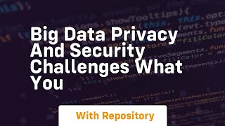 big data privacy and security challenges what you