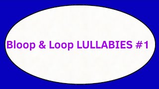 Bloop & Loop LULLABIES Part 1