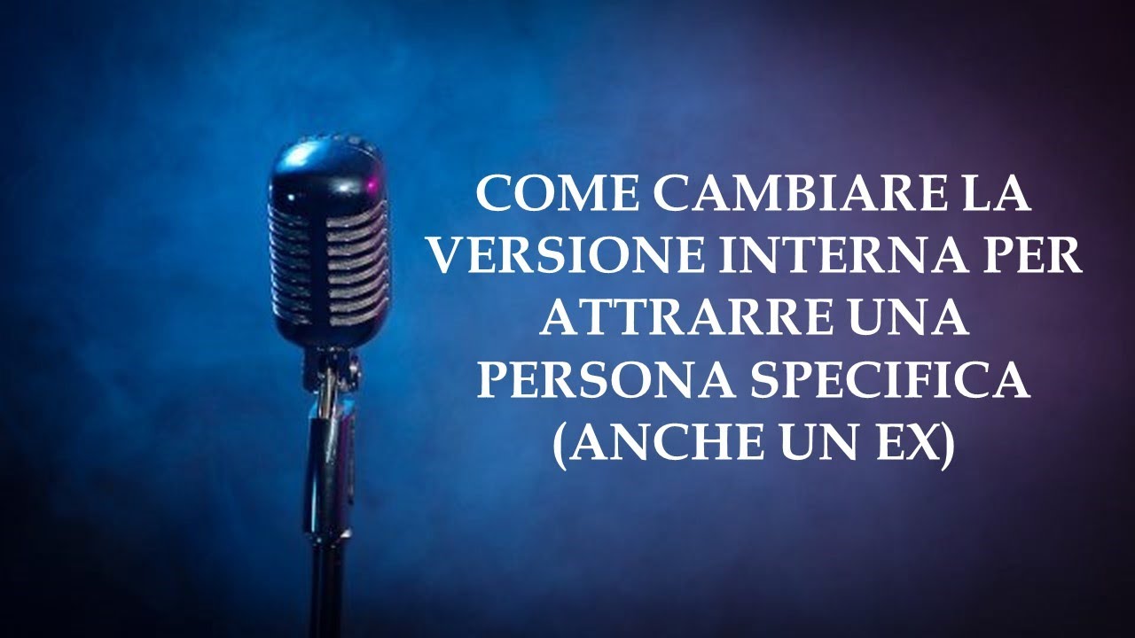 COME CAMBIARE LA VERSIONE INTERNA PER ATTRARRE UNA PERSONA SPECIFICA (ANCHE UN EX)