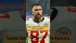 Taylor Swift Left Travis Kelces Trainers Daughter Speechless