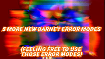 5 More New Barney Error Modes (Feeling Free To Use Those Error Modes)