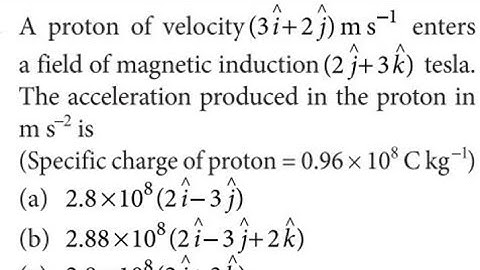 a proton of velocity (3i +2j)m/s enters a field of magnetic induction ( 2j + 3k) tesla.. | neet 2022