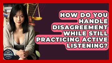 How Do You Handle Disagreement While Still Practicing Active Listening? - Get Divorce Answers