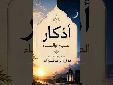 أذكار الصباح والمساء . الشيخ الدكتور عبد الرزاق بن عبد المحسن البدر .