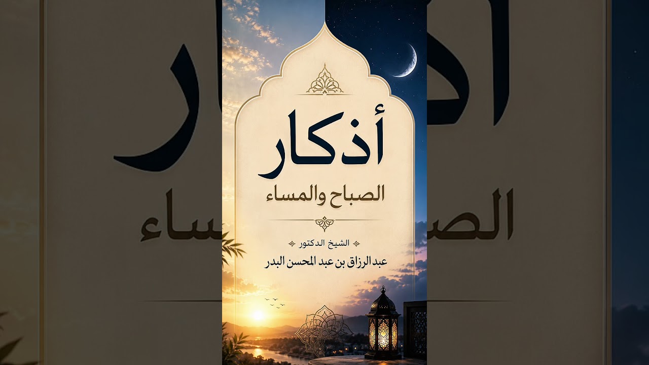 أذكار الصباح والمساء . الشيخ الدكتور عبد الرزاق بن عبد المحسن البدر .