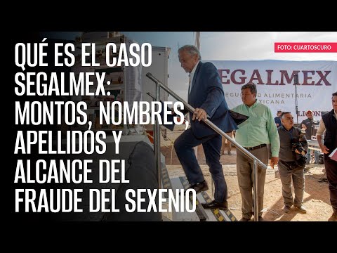 Qué es el caso Segalmex: montos, nombres, apellidos y alcance del fraude del sexenio