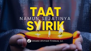 Bentuk Kesyirikan dalam Ketaatan - Ustadz Ahmad Firdaus, Lc. - Ceramah Agama