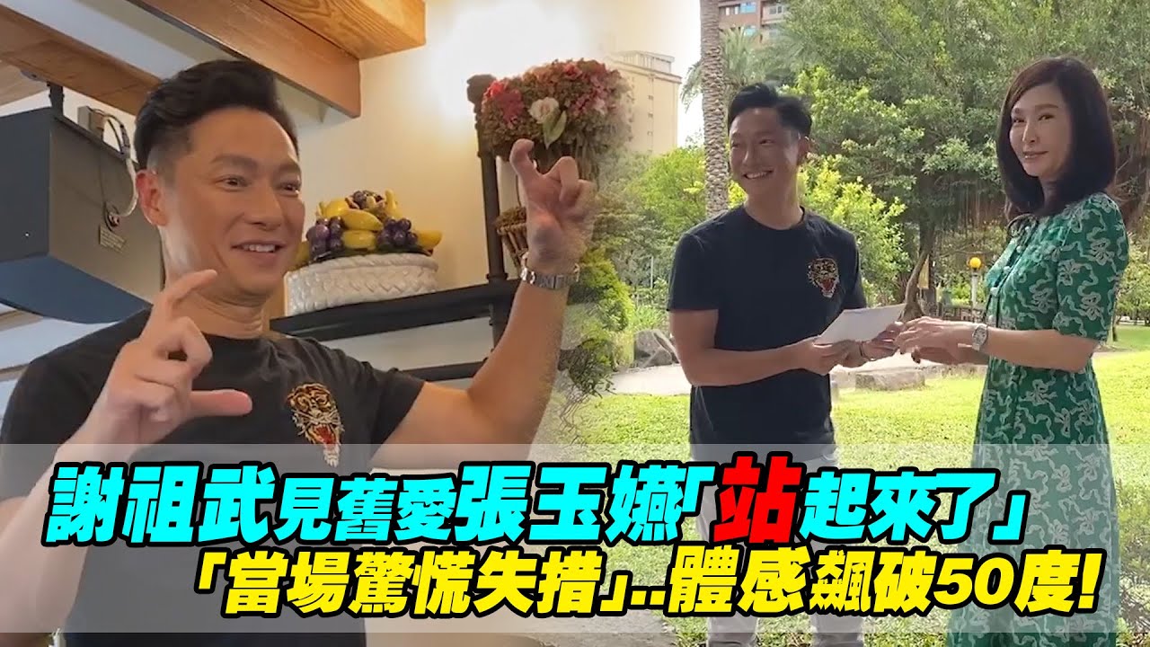 謝祖武見舊愛張玉嬿「站起來了」　「當場驚慌失措」..體感飆破50度！