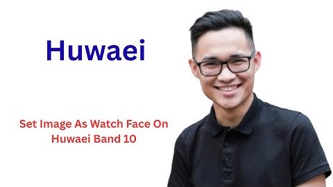 How To Set Image As Watch Face On Huwaei Band 10