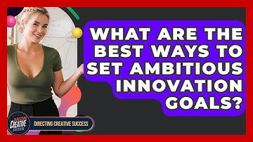 What Are The Best Ways To Set Ambitious Innovation Goals? - Directing Creative Success