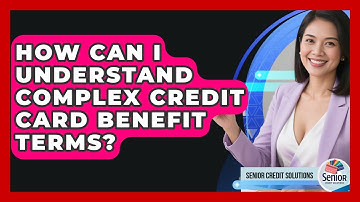 How Can I Understand Complex Credit Card Benefit Terms? - Senior Credit Solutions
