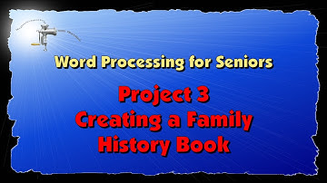 Word Processing for Seniors Project 3, Creating a Family History Book