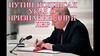 ПУТИН ПОДПИСАЛ УКАЗ О ПРИЗНАНИИ  ДНР и ЛНР.  Решение принято.