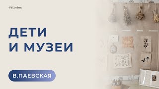 Дети и музеи. Валентина Паевская