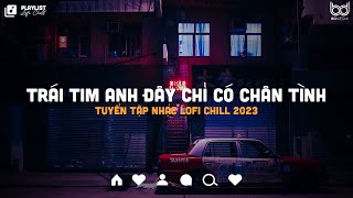 Trái Tim Anh Đây Chỉ Có Chân Tình - Đừng Lo Nhé Có Anh Đây Lofi - Những Bản Nhạc Chill Nhẹ Nhàng