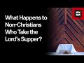 What Happens to Non-Christians Who Take the Lord’s Supper?