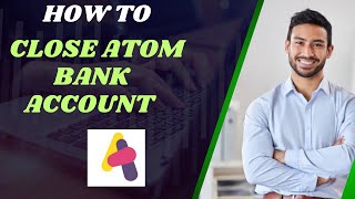 How to close Atom bank account I DOUBLE Z