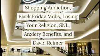 Зависимость от покупок, Толпа Черной пятницы, Потеря религии, SNL, Пособия по борьбе с тревогой, Дэвид Реймер