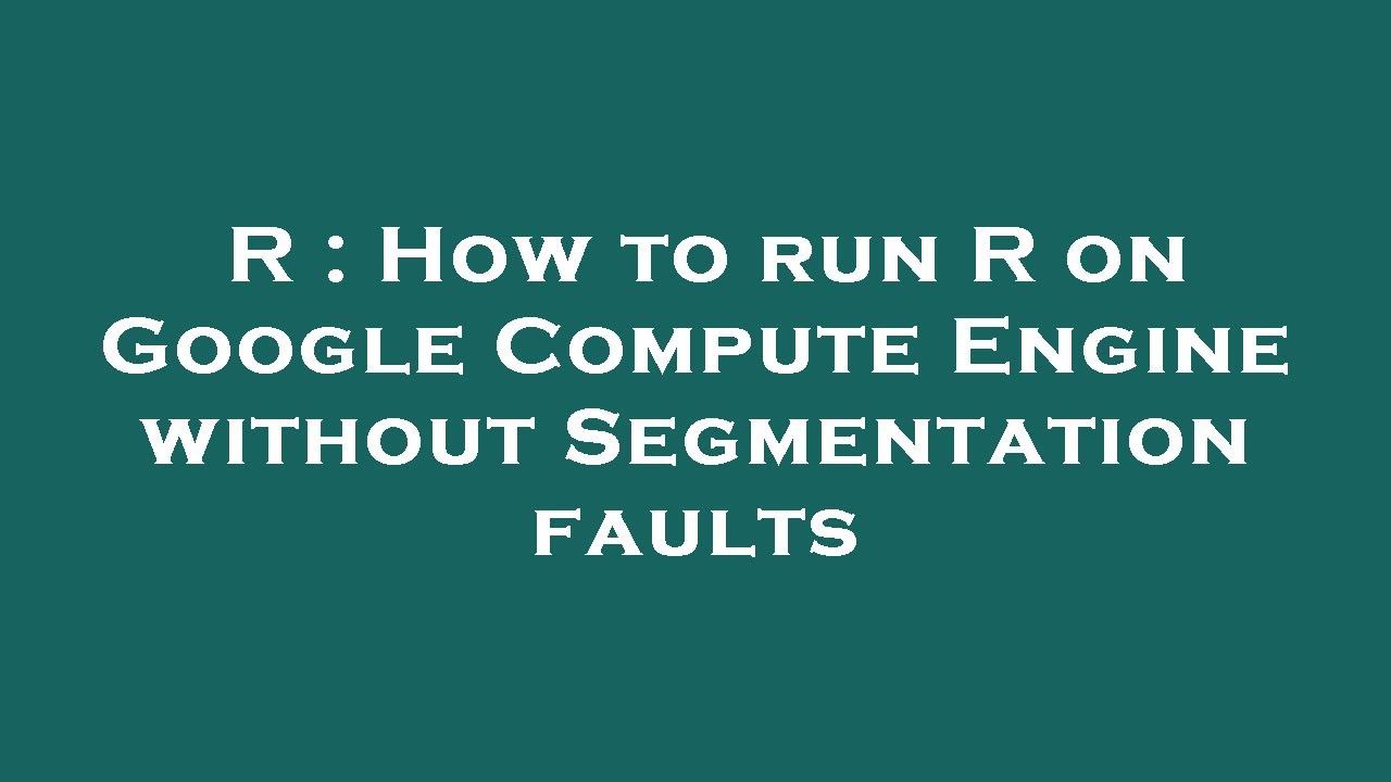 R How To Run R On Google Compute Engine Without Segmentation Faults r-how-to-run-r-on-google-compute-engine-without-segmentation-faults