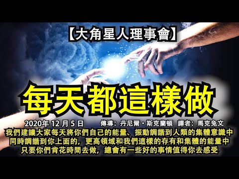 【大角星人理事會】《每天都這樣做》我們建議大家每天將你們自己的能量、振動調諧到人類的集體意識中，同時調諧到更高領域和我們這樣的存有和集體的能量中，只要你們肯花時間去做，總會有一些好的事情值得你去感受