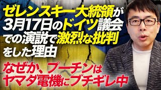 ゼレンスキー大統領が3月17日のドイツ議会での演説で激烈な批判をした理由。なぜか、プーチンはヤマダ電機にブチギレ中他 ウクライナ最新情勢｜上念司チャンネル ニュースの虎側