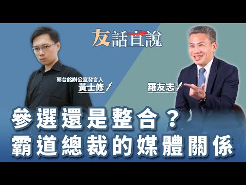 【友話直說】參選還是整合？ 霸道總裁的媒體關係｜郭台銘辦公室發言人 黃士修＋羅友志｜8.31.23