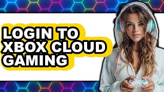How to Login to Xbox Cloud Gaming (only Way)
