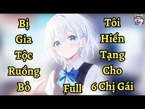 Bị Cả Gia Tộc Ruồng Bỏ Tôi Hiến Tạng Cho 6 Chị Gái | Ngáo Làm Truyện mới nhất 2023